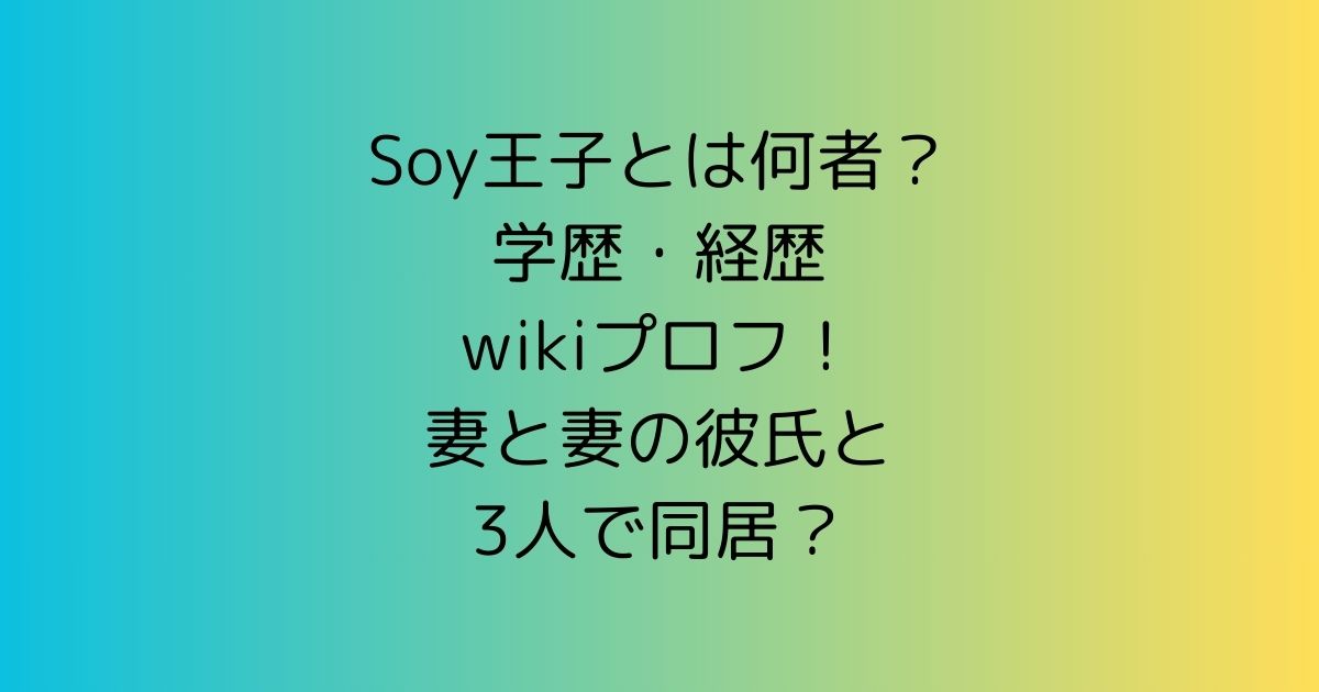 Soy王子とは何者？学歴・経歴wikiプロフ！妻と妻の彼氏と3人で同居？