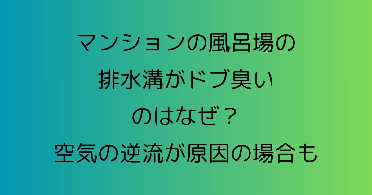 マンションの風呂場の排水溝がドブ臭いのはなぜ？空気の逆流が原因の場合も