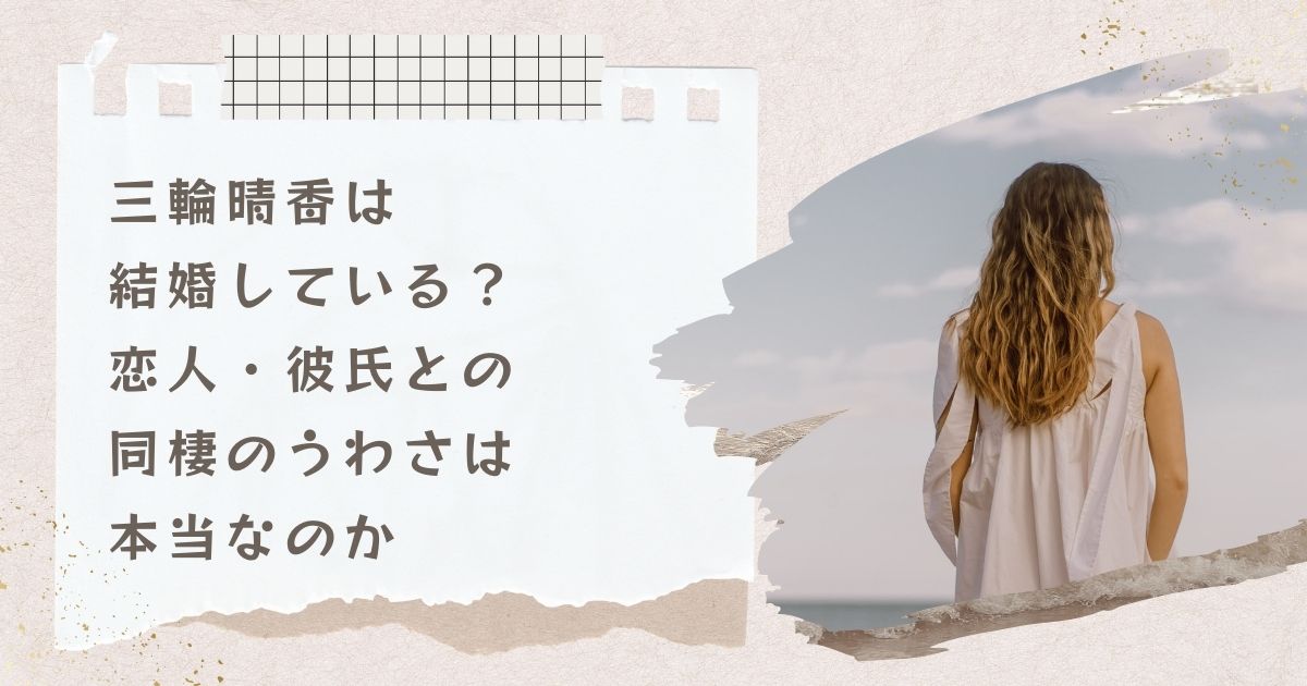 三輪晴香は結婚している？恋人・彼氏との同棲のうわさは本当なのか