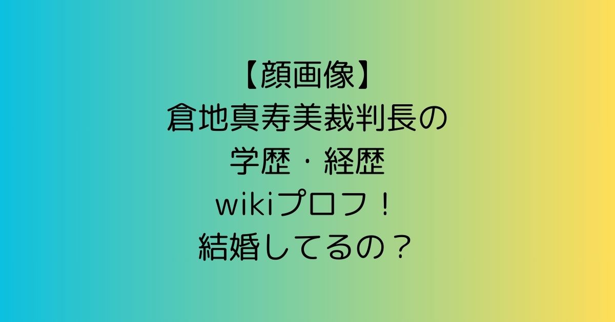 【顔画像】倉地真寿美裁判長の学歴・経歴wikiプロフ！結婚してるの？