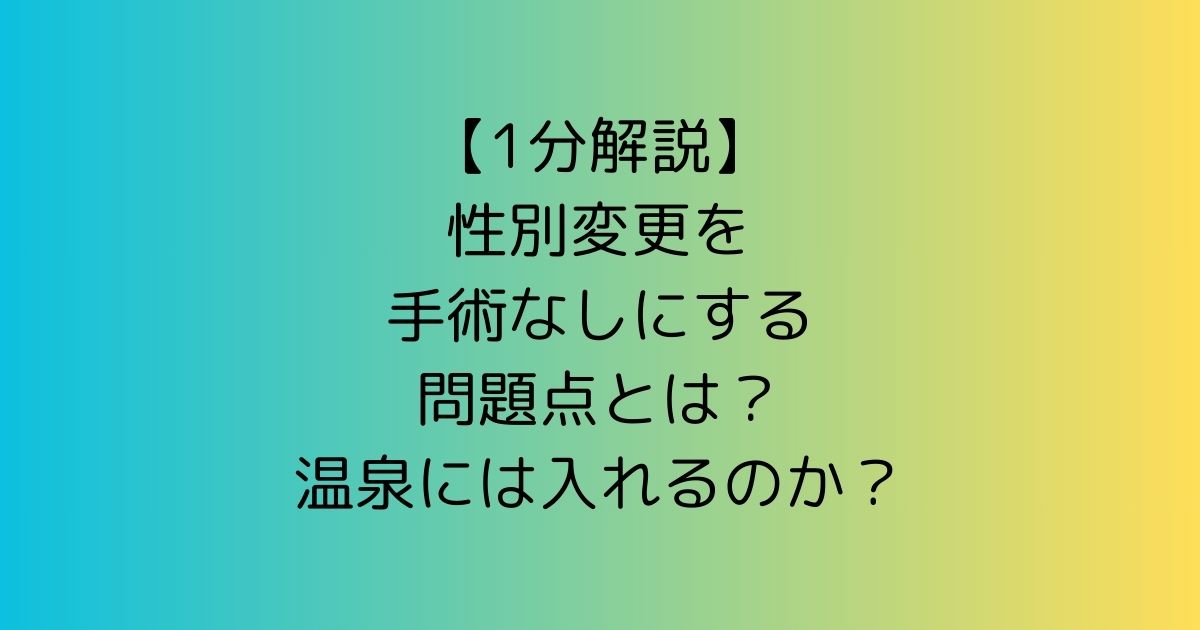 【1分解説】性別変更を手術なしにする問題点とは？温泉には入れるのか？