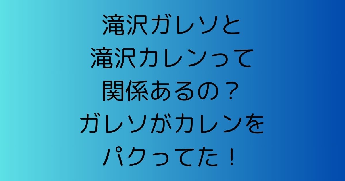 滝沢ガレソと滝沢カレンって関係あるの？ガレソがカレンをパクってた！