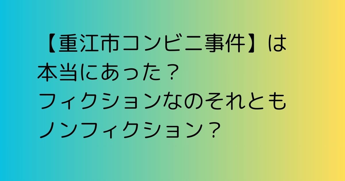 【重江市コンビニ事件】は本当にあった？フィクションそれともノンフィクション？