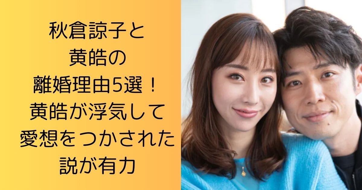 秋倉諒子と黄皓の離婚理由5選！黄皓が浮気して愛想をつかされた説が有力