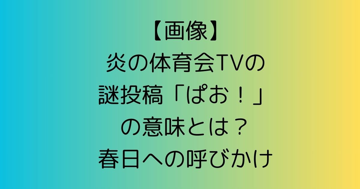 【画像】炎の体育会TVの謎投稿「ぱお！」の意味とは？春日への呼びかけ