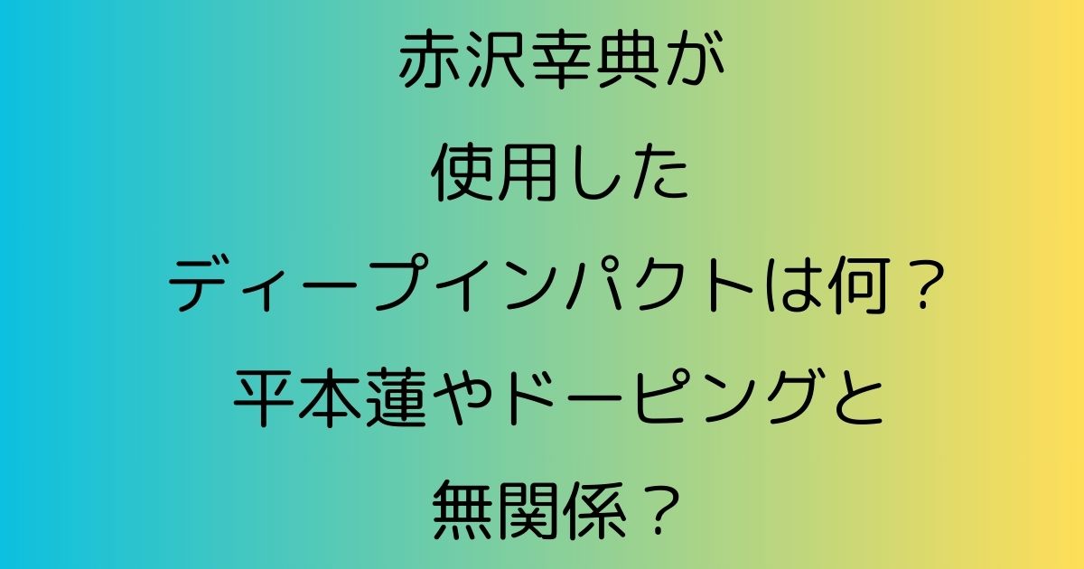 赤沢幸典が使用したディープインパクトは何？平本蓮やドーピングと無関係？