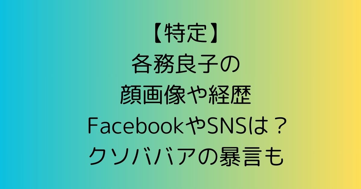 【特定】各務良子の顔画像や経歴 FacebookやSNSは？クソババアの暴言も