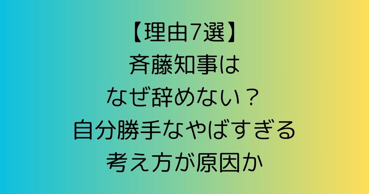 【理由7選】斉藤知事はなぜ辞めない？自分勝手なやばすぎる考え方が原因か