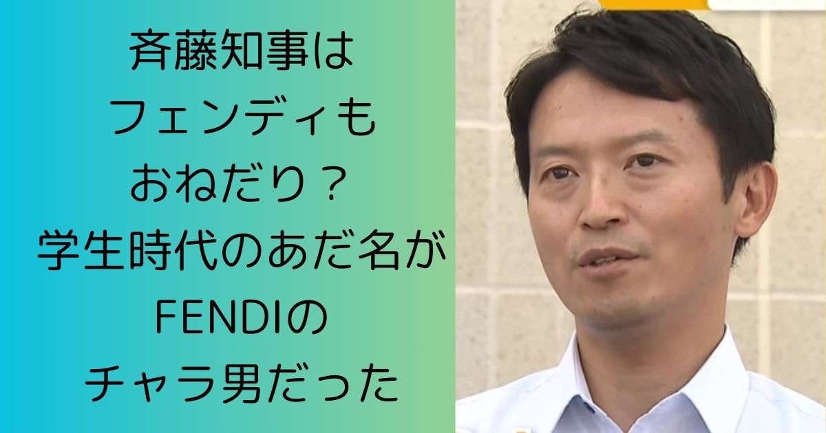 斉藤知事はフェンディもおねだり？学生時代のあだ名がFENDIのチャラ男だった