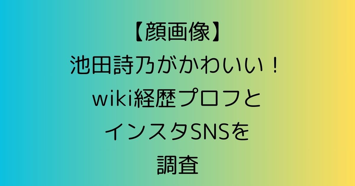 【顔画像】池田詩乃がかわいい！wiki経歴プロフとインスタSNSを調査