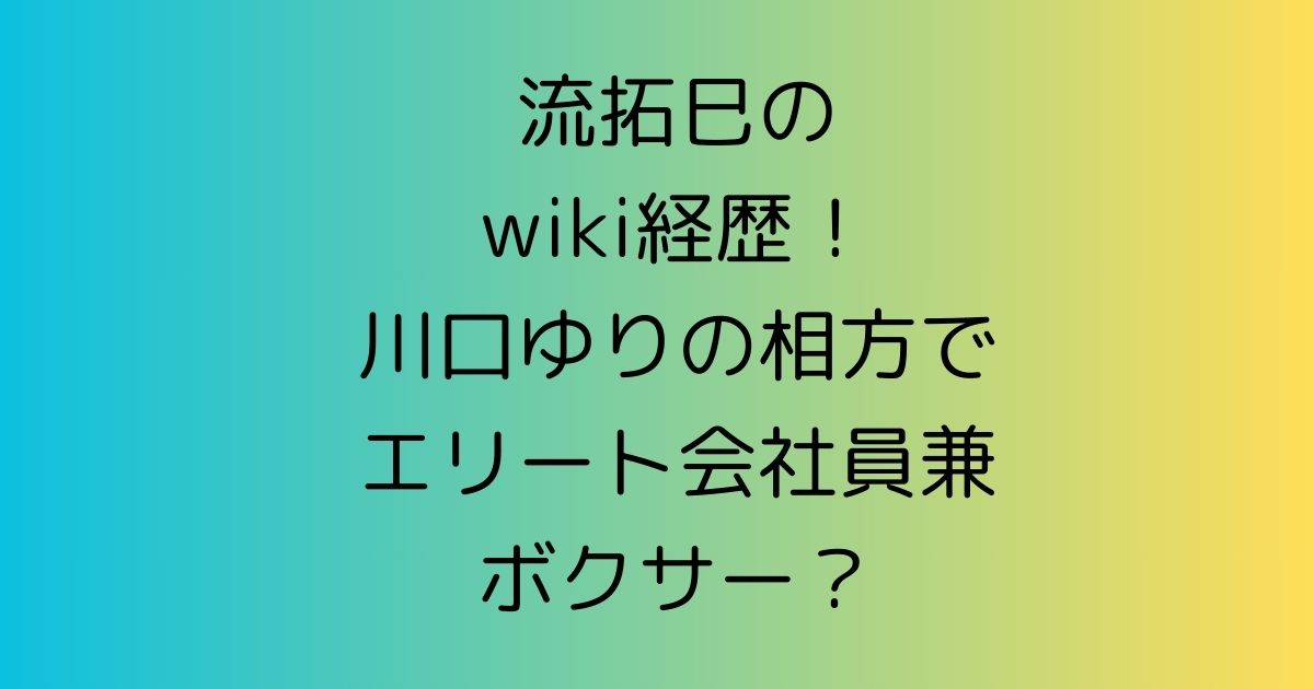 流拓巳のwiki経歴！川口ゆりの相方でエリート会社員兼ボクサー？