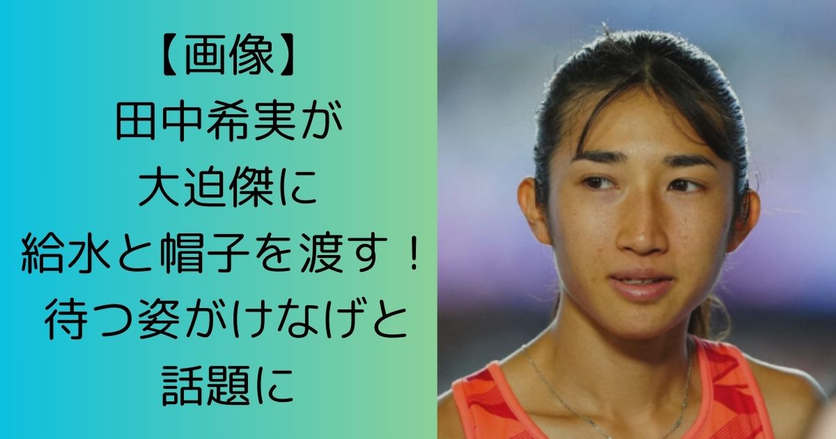 【画像】田中希実が大迫傑に給水と帽子を渡す！待つ姿がけなげと話題に