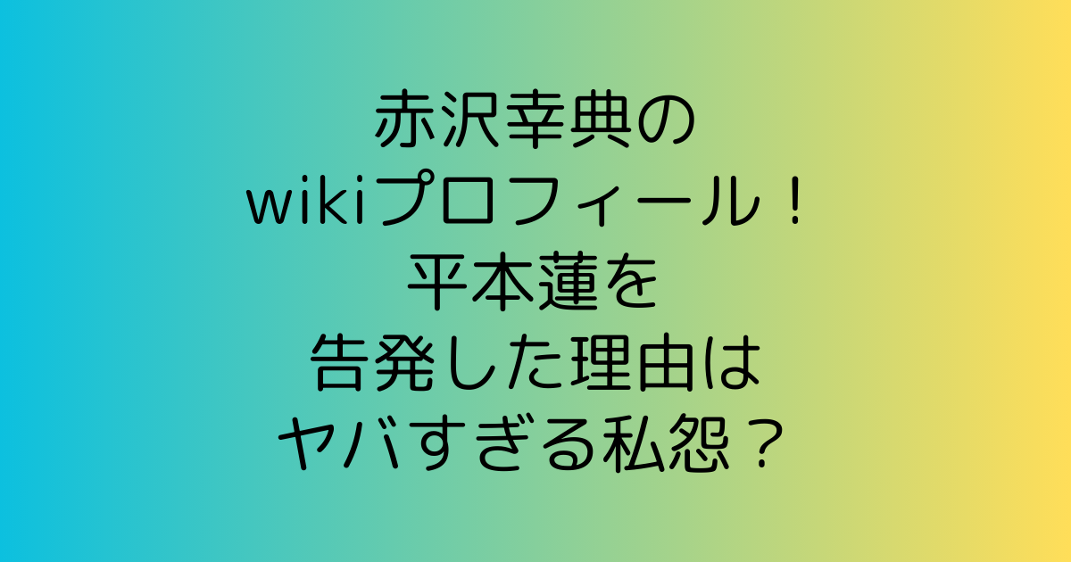 赤沢幸典のwikiプロフィール！平本蓮を告発した理由はヤバすぎる私怨？