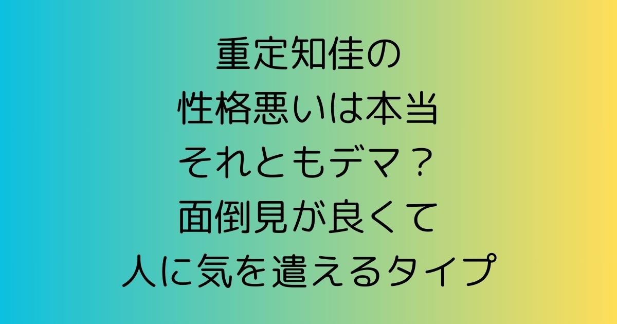 重定知佳の性格悪いは本当それともデマ？面倒見が良くて人に気を遣えるタイプ