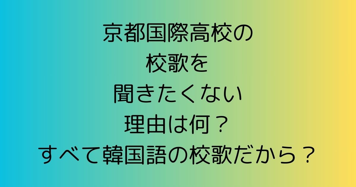 京都国際高校の校歌を聞きたくない理由は何？すべて韓国語の校歌だから？