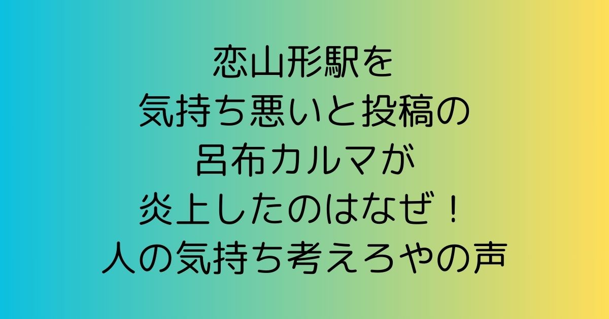 恋山形駅気持ち悪いと投稿の呂布カルマが炎上はなぜ！人の気持ち考えろやと