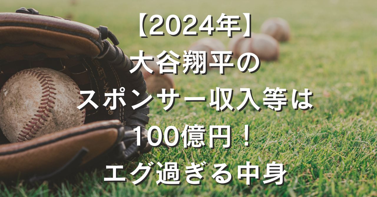 【2024年】大谷翔平のスポンサー収入等は100億円！エグ過ぎる中身