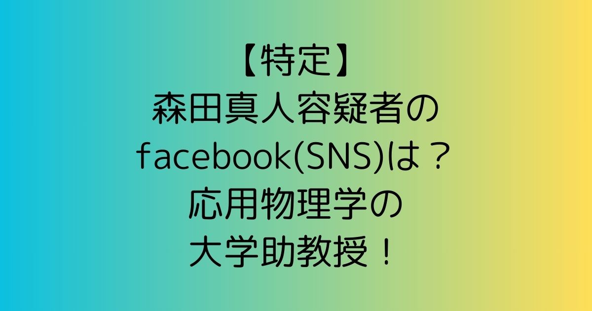 【特定】森田真人容疑者のfacebook(SNS)は？応用物理学の大学助教授！