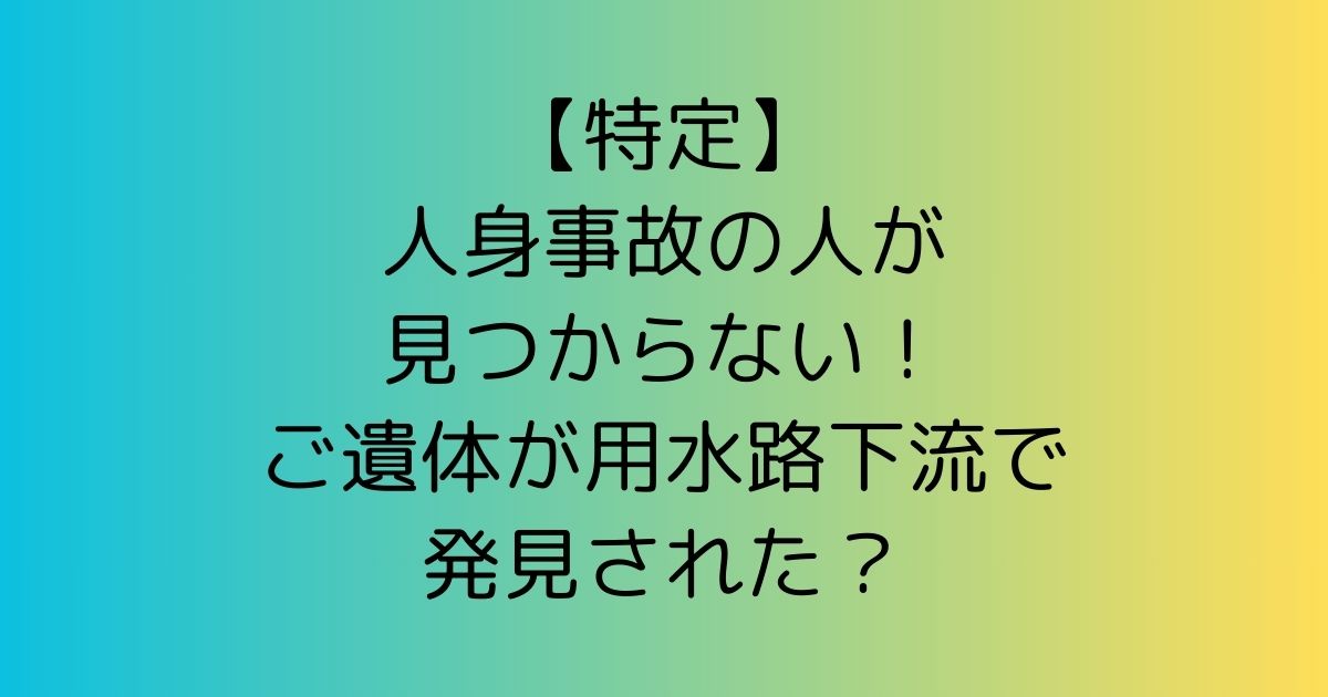 【特定】人身事故の人が見つからない！ご遺体が用水路下流で発見された？