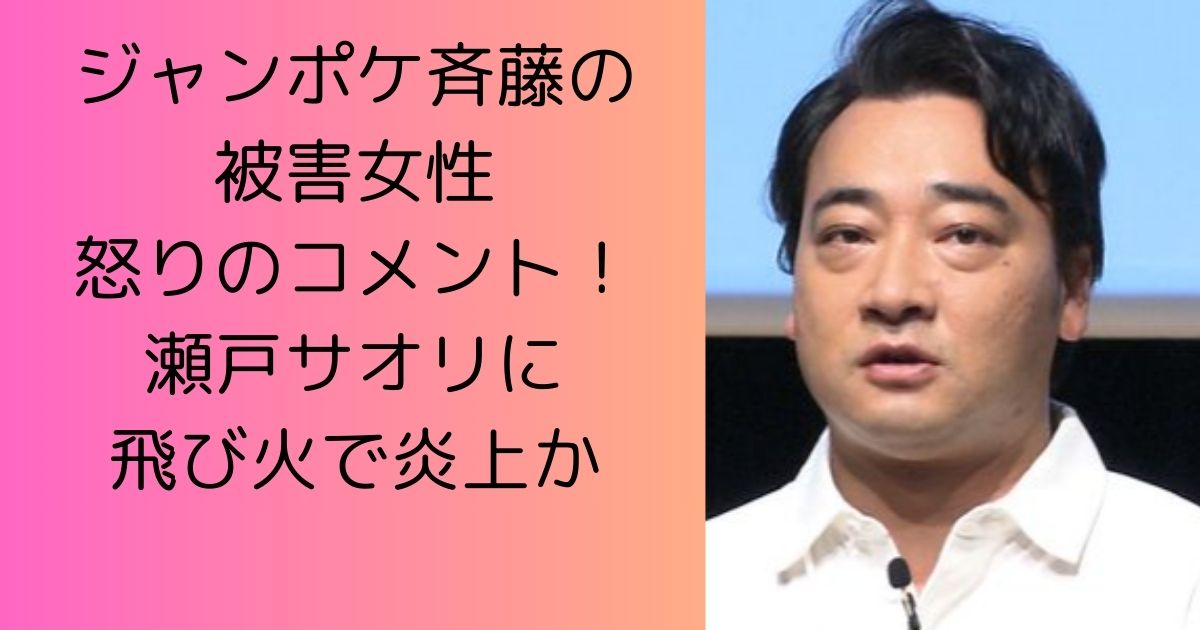 ジャンポケ斉藤の被害女性怒りのコメント！瀬戸サオリも炎上で飛び火か