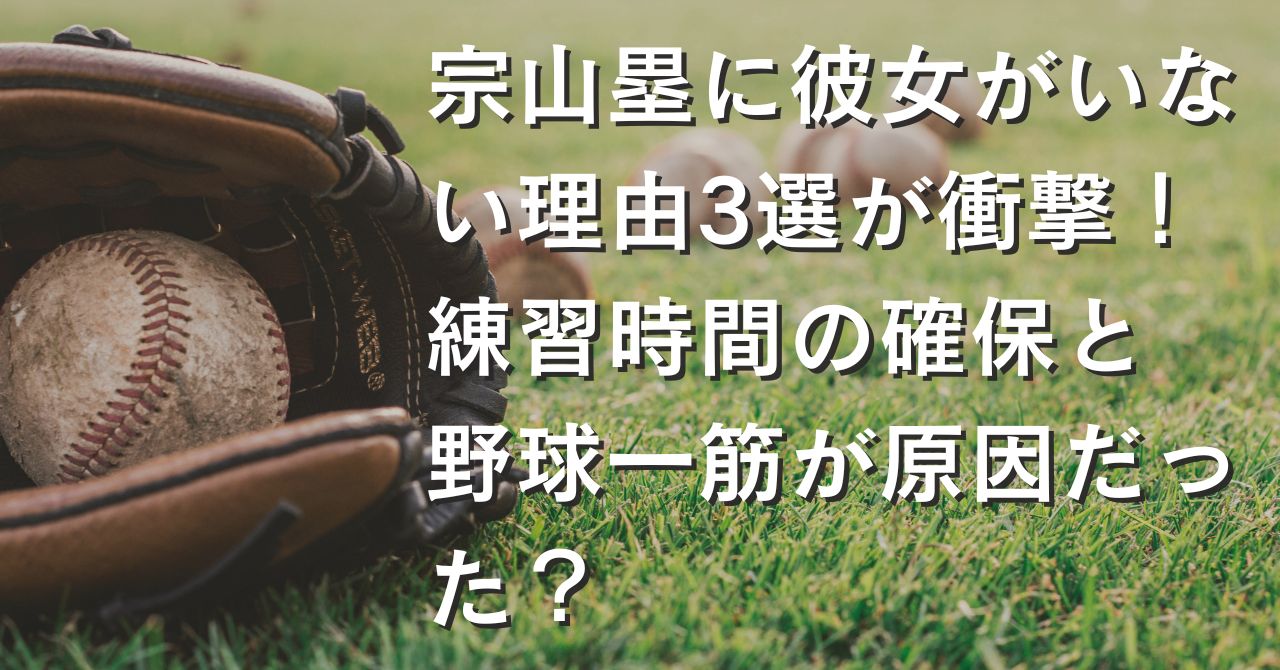 宗山塁に彼女がいない理由3選が衝撃！練習時間の確保と野球一筋が原因だった？