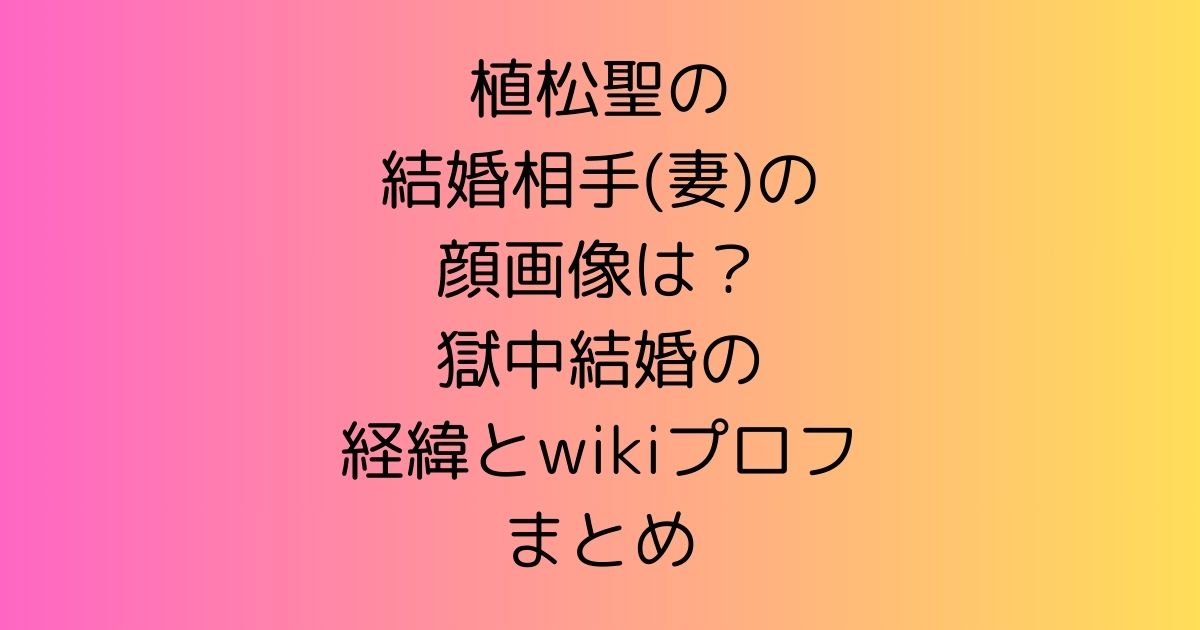 植松聖の結婚相手(妻)の顔画像は？獄中結婚の経緯とwikiプロフまとめ