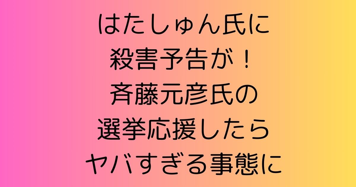 はたしゅん氏に殺害予告が！斉藤元彦氏の選挙応援したらヤバすぎる事態に