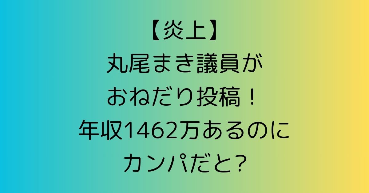 【炎上】丸尾まき議員がおねだり投稿！年収1462万あるのにカンパだと?