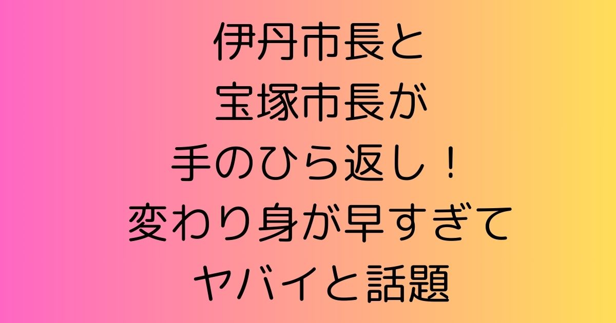 伊丹市長と宝塚市長が手のひら返し！変わり身が早すぎてヤバイと話題