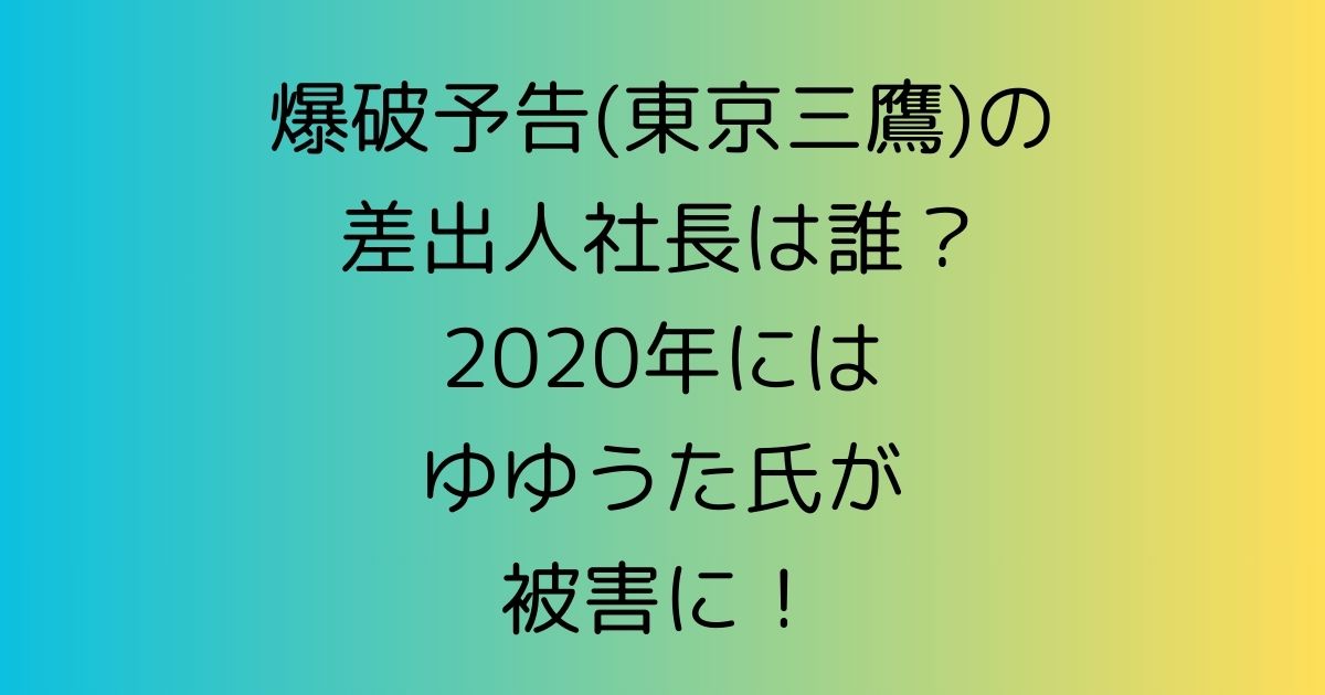 爆破予告(東京三鷹)の差出人社長は誰？2020年にはゆゆうた氏が被害に！