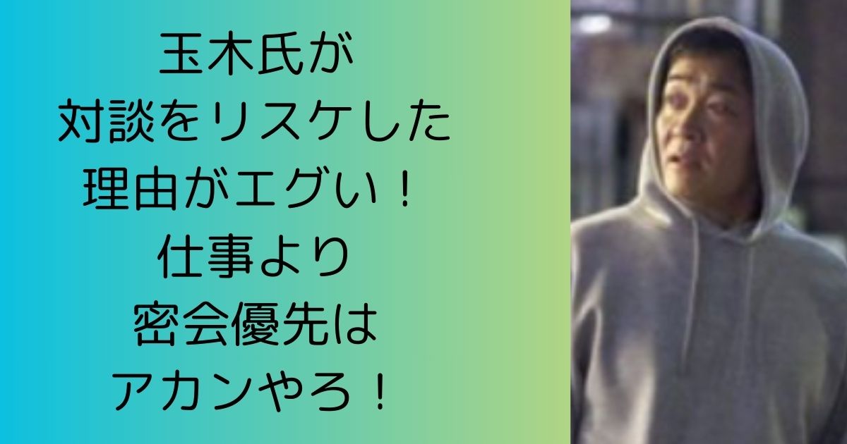 玉木氏が対談をリスケした理由がエグい！仕事より密会優先はアカンやろ！