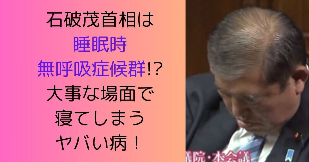 石破茂首相は睡眠時無呼吸症候群!?大事な場面で寝てしまうヤバい病！